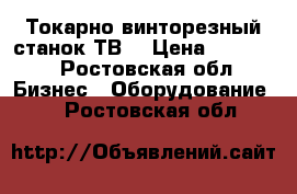 Токарно-винторезный станок ТВ7 › Цена ­ 90 000 - Ростовская обл. Бизнес » Оборудование   . Ростовская обл.